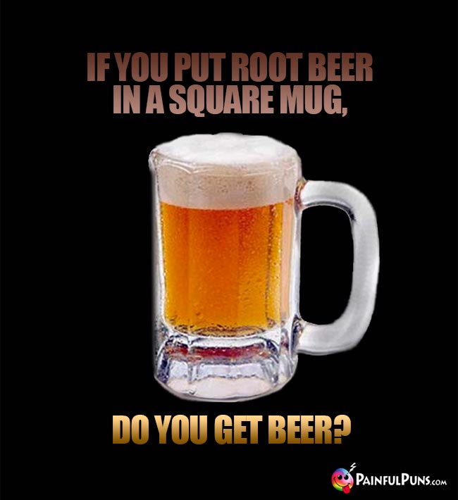 Beer mug asks: If you put root beer in a square mug, do you get beer?