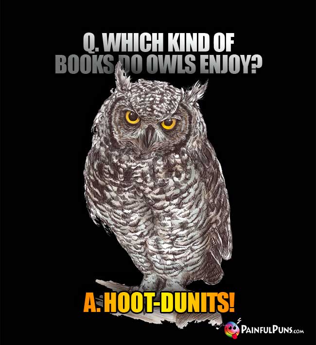 Q. Which kind of books do owls enjoy? A. Hoot-Dunits!