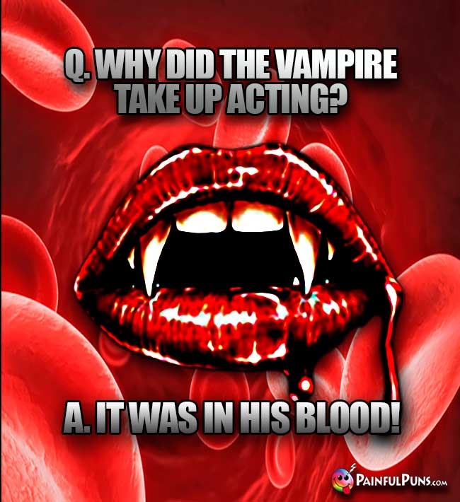 Q. Why did the vampire tke up acting? A. It was in his blood!
