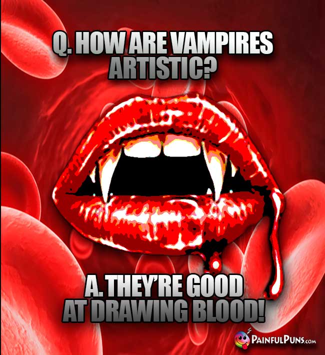 Q. How are vampires artistic? A. They're good at drawing blood!