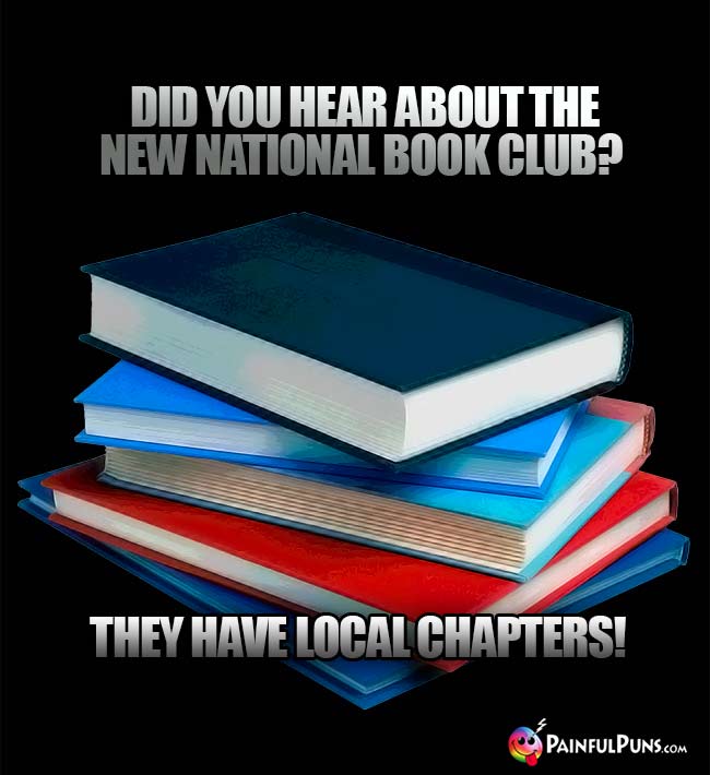 Did you hear about the new national book club? They have local chapters!