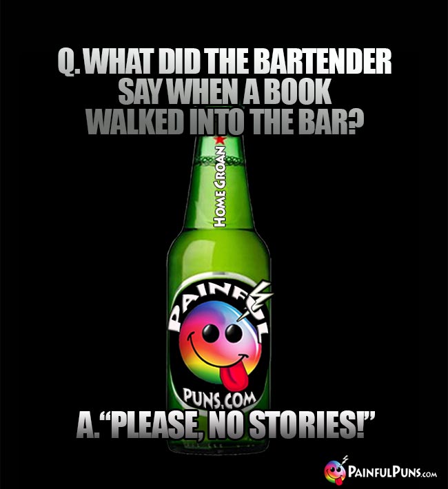 Q. What did the bartender say when a book walked into the bar? A. Please, no stories!