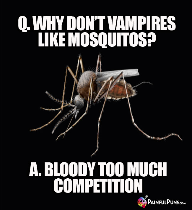 Q. Why don't vampires like mosquitoes? A. Bloody too much competition.
