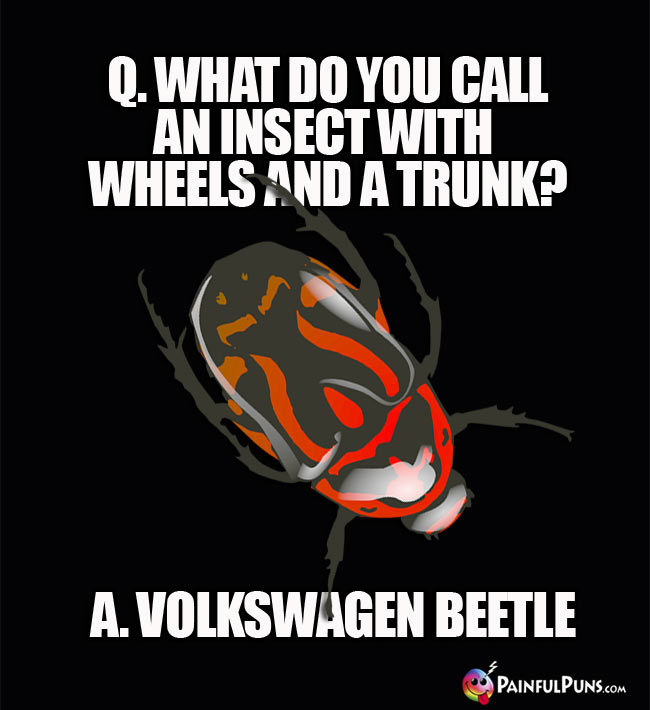 Q. What do you call an insect with wheels and a trunk? a. Volkswagen Beetle.