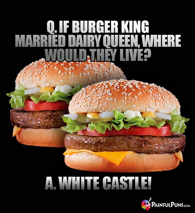 Q. If Burger King married Dairy Queen, where would they live? A. White Castel!