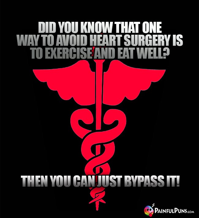 Did you know that one way to avoid heart surgery is to exercise and eat well? Then you can just bypass it!