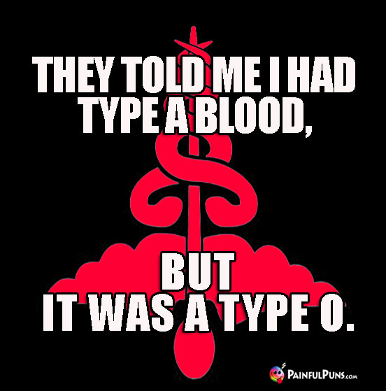 Sick Humor: They told me I had type A blood, but it was a type O.