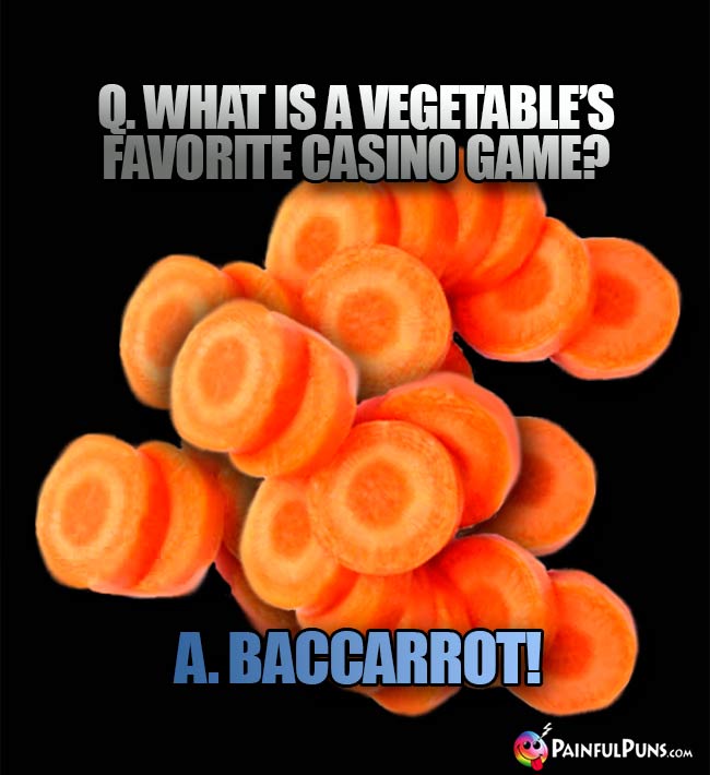 Q. What is a vegetable's favorite casino game? A. Baccarrot!