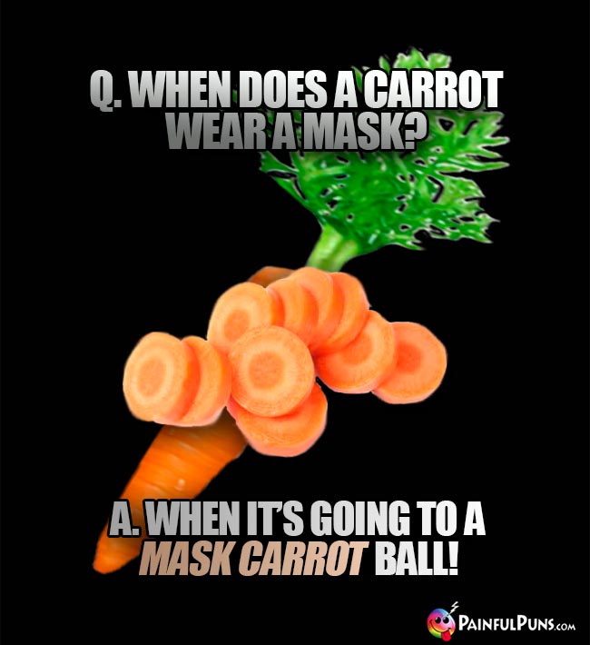 Q. When does a carrot wear a mask? A. When it's going to a mask carrot ball!