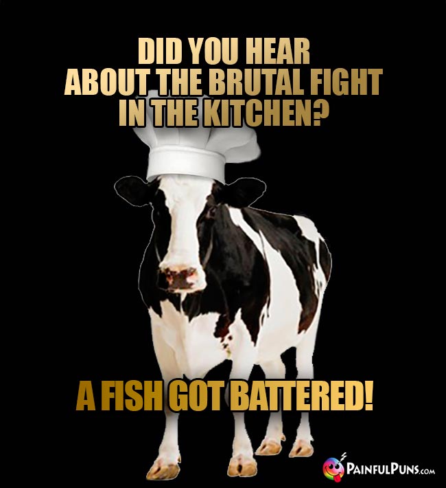 Cow Chef Asks: Did you hear about the brutal fight in the kitchen? A fish got battered!