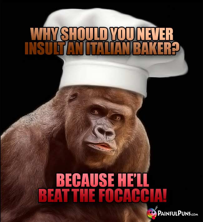 Ape Chef Asks: Why should you never insult an Italian baker? Because he'll beat the Focaccia!