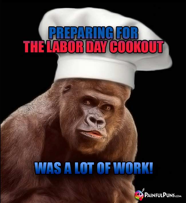 Gorilla Chef Says: Preparing for the Labor Day cookout was a Lot of Work!