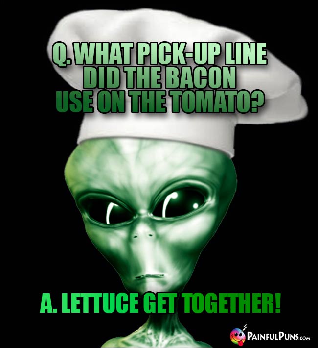 ET Chef Asks: What pick-up line did the bacon use on the tomato? A. Lettuce get together!
