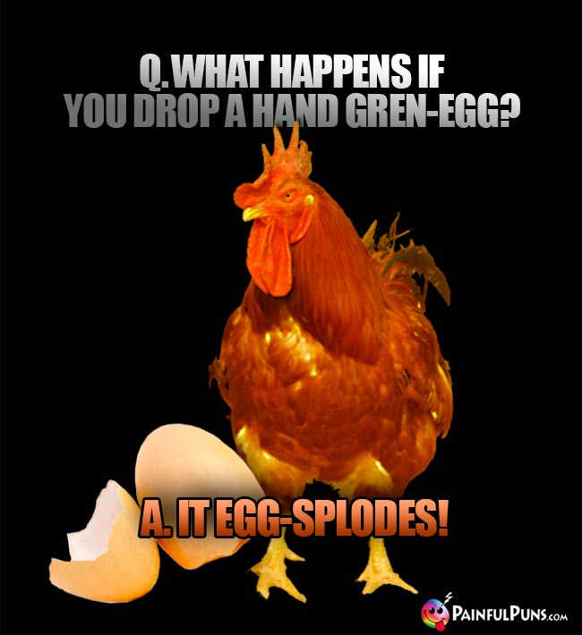 Q. What happens if you drop a hand gren-egg? A. It egg-splodes!