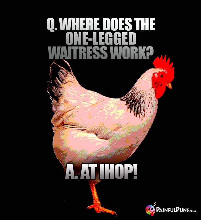 Q. Where does the one-legged waitress work? A. At IHOP!