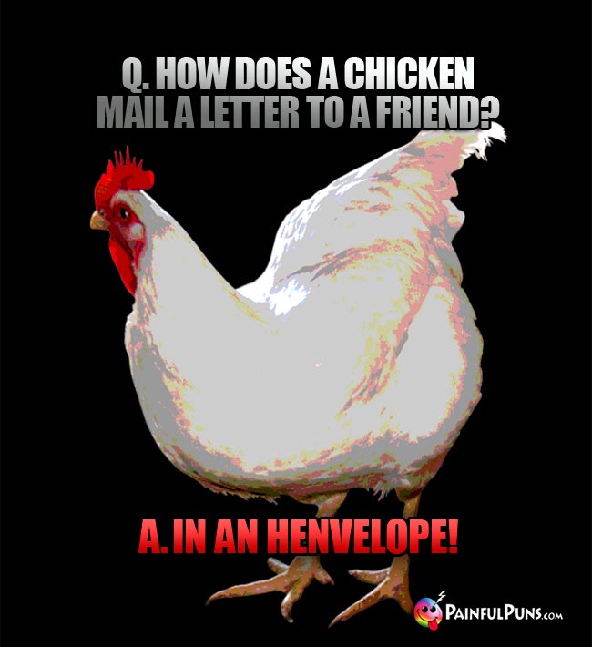 Q. How does a chicken mail a letter to a friend? A. In an henvelope!
