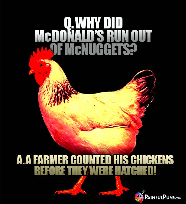Q. Why did McDonald's run out of McNuggets? A. A farmer counted his chickens before they were hatched!
