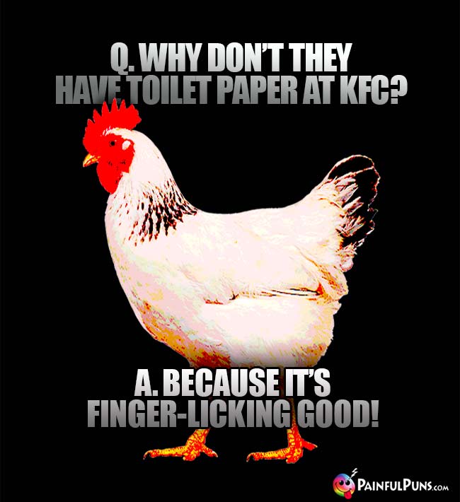 Q. Why don't they have toilet paper at KFC? A. Because it's finger-licking good!