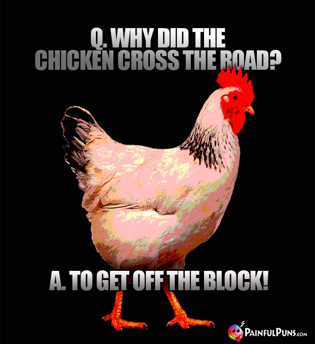 Q. Why did the chicken cross the road? A. To get off the block!