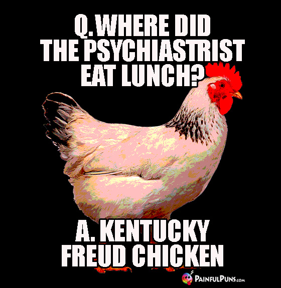 Q. Where did the Psychiastrist eat lunch? A. Kentucky Freud Chicken