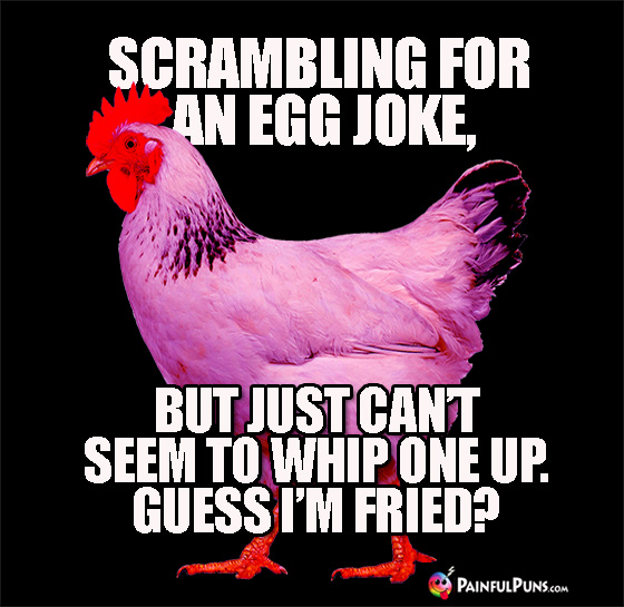 Scrambling for an egg joke, but just can't seem to whip one up. Guess I'm fried?
