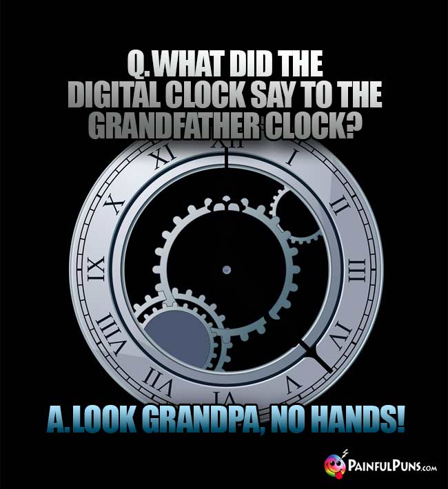 Q. What did the digital clock say to the grandfather clock? A. Look Grandpa, no hands!