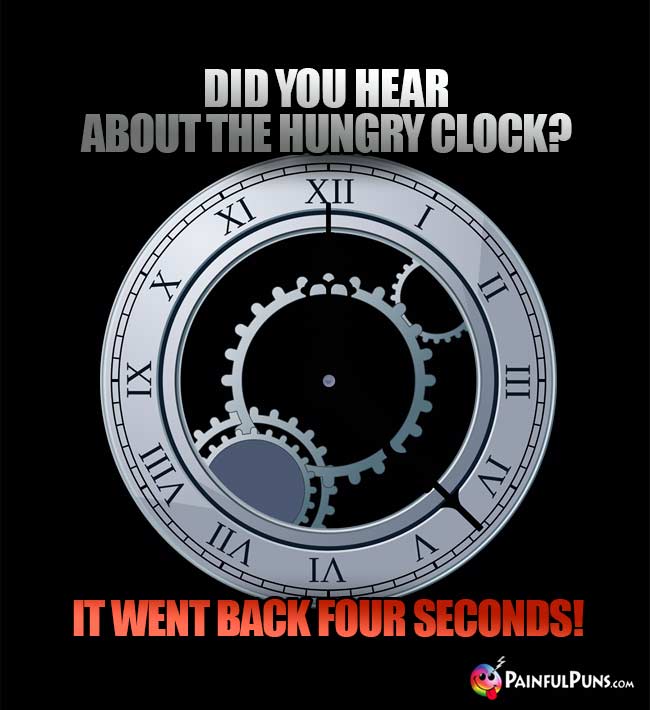 Did you hear about the hungry clock? It went back four seconds!