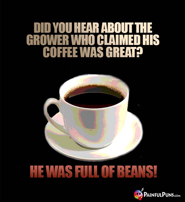 Did you hear about the grower who claimed his coffee was great? He was full of beans!