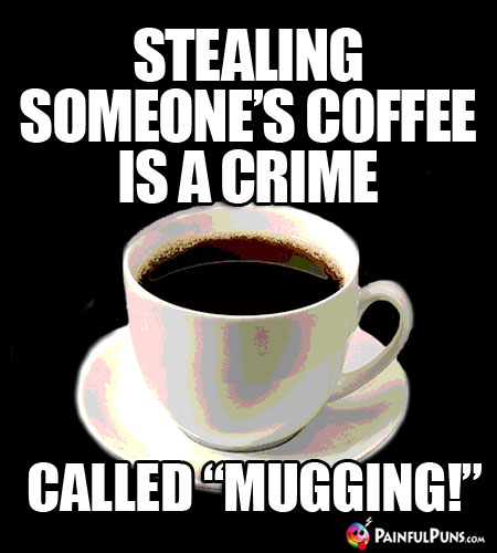 Java Joke: Stealing someone's coffee is a crime called "Mugging!"
