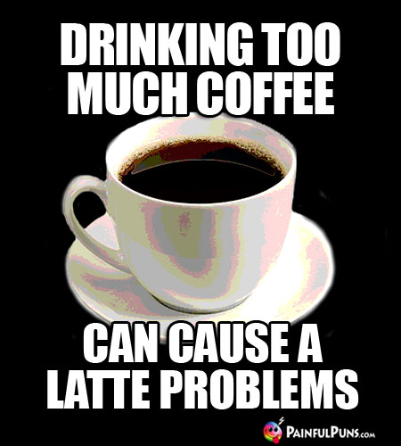 Java Joke: Drinking Too Much Coffe Can Cause a Latte Problems.