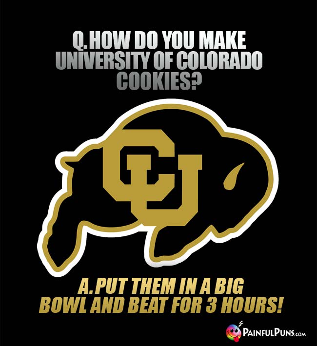 Q. How  do you make University of Colorado cookies? A. Put them in a big bowl and beat for 3 hours!