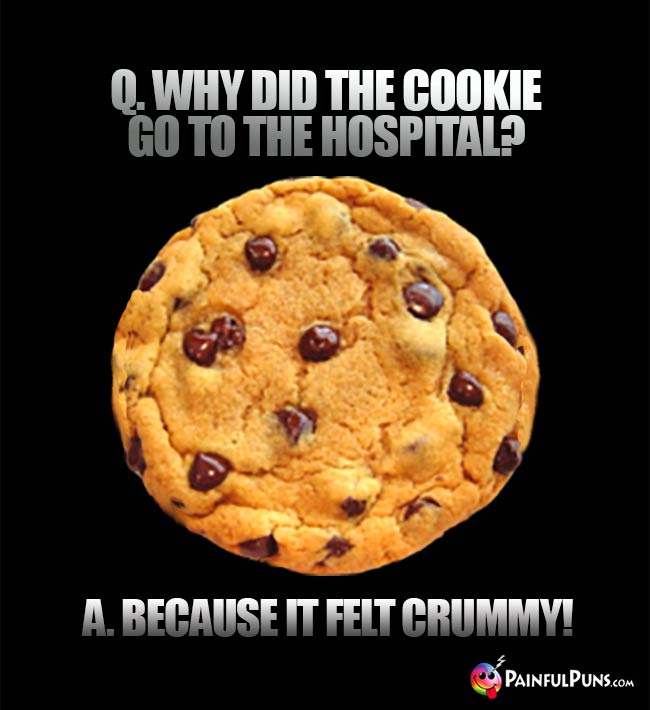 Q. Why did the cookie go to the hospital? A. Because it felt crummy!