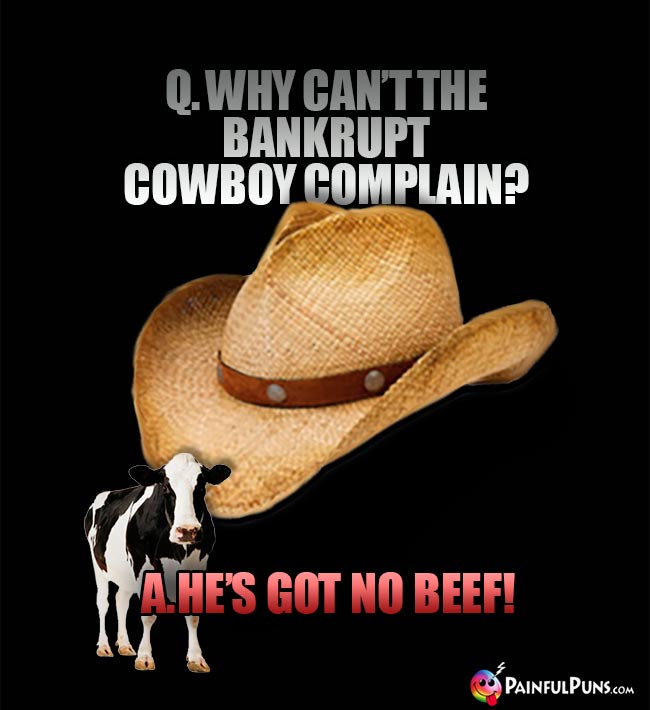 Q. Why can't the bankrupt cowboy complain? A. He's got no beef!
