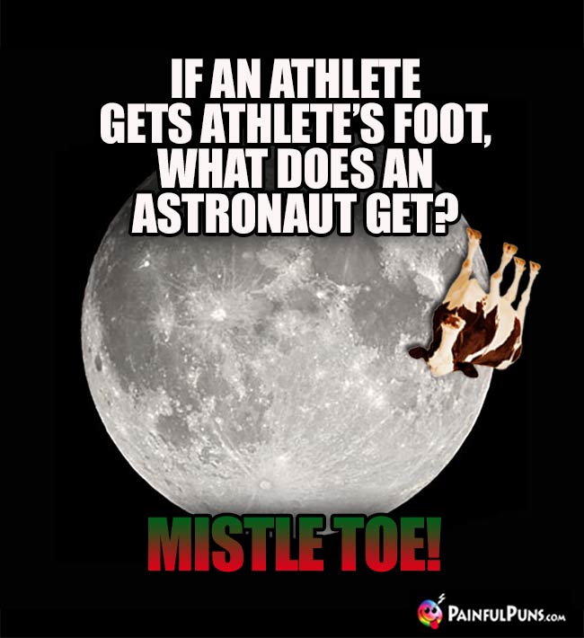 If an athlete gets athlet's foot, what does an astronaut get? Mistle Toe!