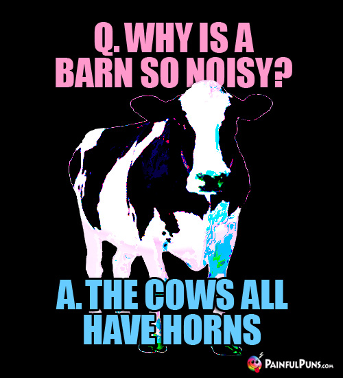 Q. Why is a Barn So Noisy? A. The Cows All Have Horns.
