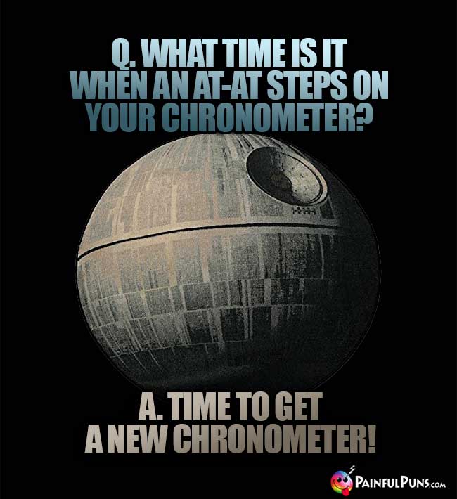 Q. What time is it when an At-At steps on your chronometer? A. Time to get a new chronometer!