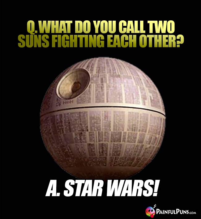 Q. What do you call two suns fighting each other? A. Star Wars!