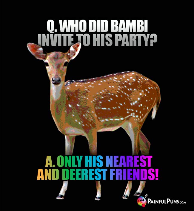 Q. Who did Bambi invite to his party? A. Only his nearest and deerest friends!