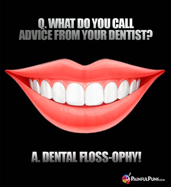 Q. What do you call advice from your dentist? A. Dental floss-ophy!