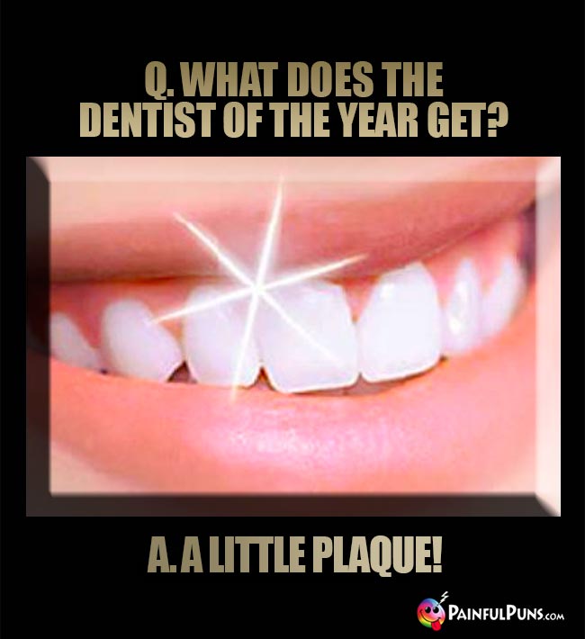 Q. What does the dentist of the year get? A. A little plaque!