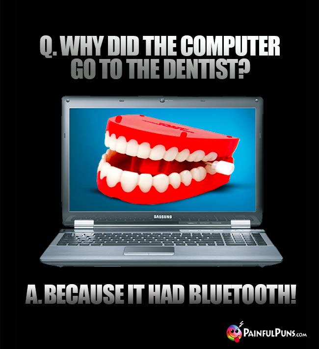Q. Why did the computer go to the dentist? A. Because it had Bluetooth!