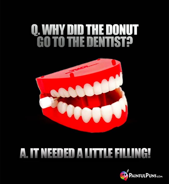 Q. Why did the donut go to the dentist? A. It needed a little filling!