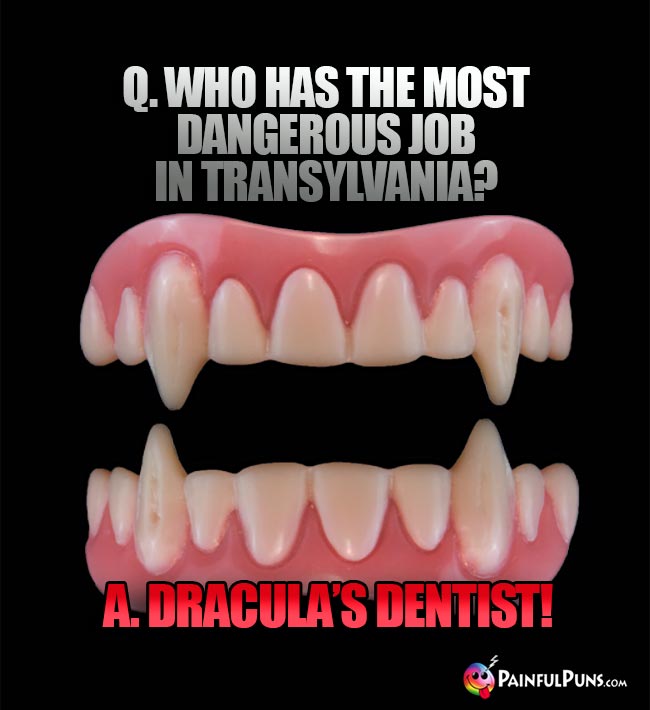 Q. Who has the most dangerous job in Transylvania? A. Dracula's dentist!