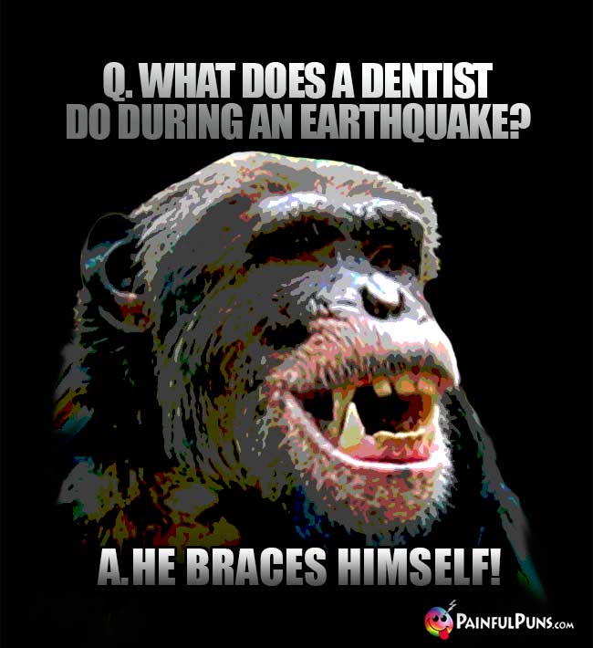 Q. What does a dentist do during an earthquake? A. He braces himself!