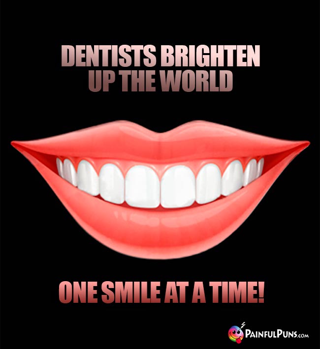 Dentists brighten up the world one smile at a time!