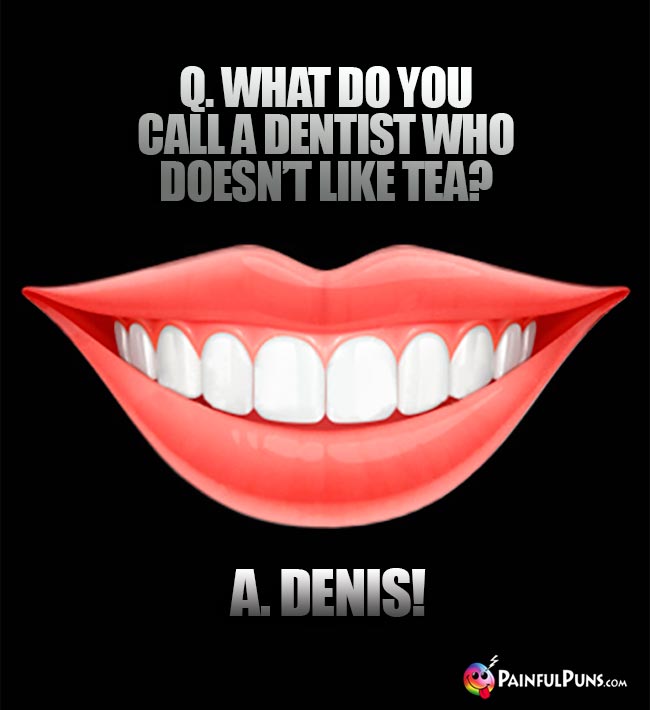 Q. What do you call a dentist who doesn't like tea? A. Denis!