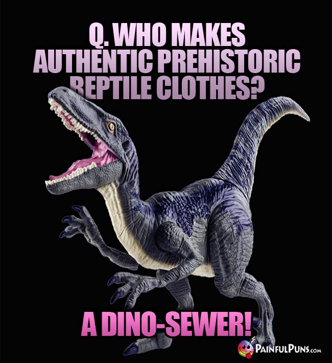 q. Who makes authentic prehistoric reptile clothes? A. A Dino-Sewer!