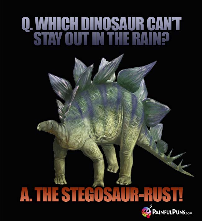 Q. which dinosaur can't stay out in the rain? A. the Stegosaur-rust!