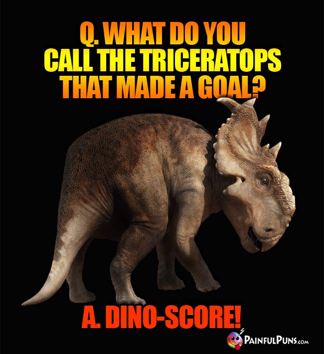 Q. What do you call the Triceratops that made a goal? A. Dino-Score!