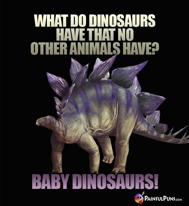 Q. What do kinosaurs have that no other animals have? A. Baby dinosaurs!